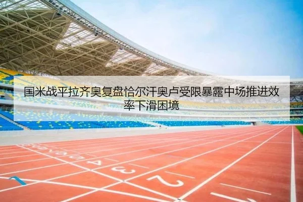 国米战平拉齐奥复盘恰尔汗奥卢受限暴露中场推进效率下滑困境
