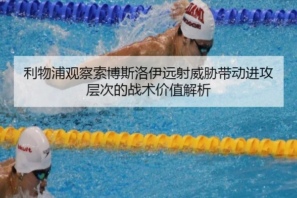 利物浦观察索博斯洛伊远射威胁带动进攻层次的战术价值解析
