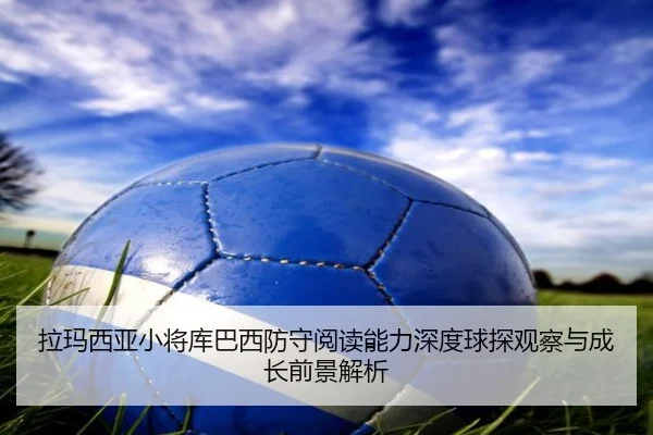 拉玛西亚小将库巴西防守阅读能力深度球探观察与成长前景解析