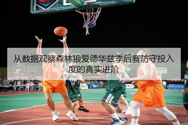 从数据观察森林狼爱德华兹季后赛防守投入度的真实进阶