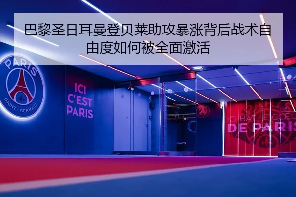 巴黎圣日耳曼登贝莱助攻暴涨背后战术自由度如何被全面激活
